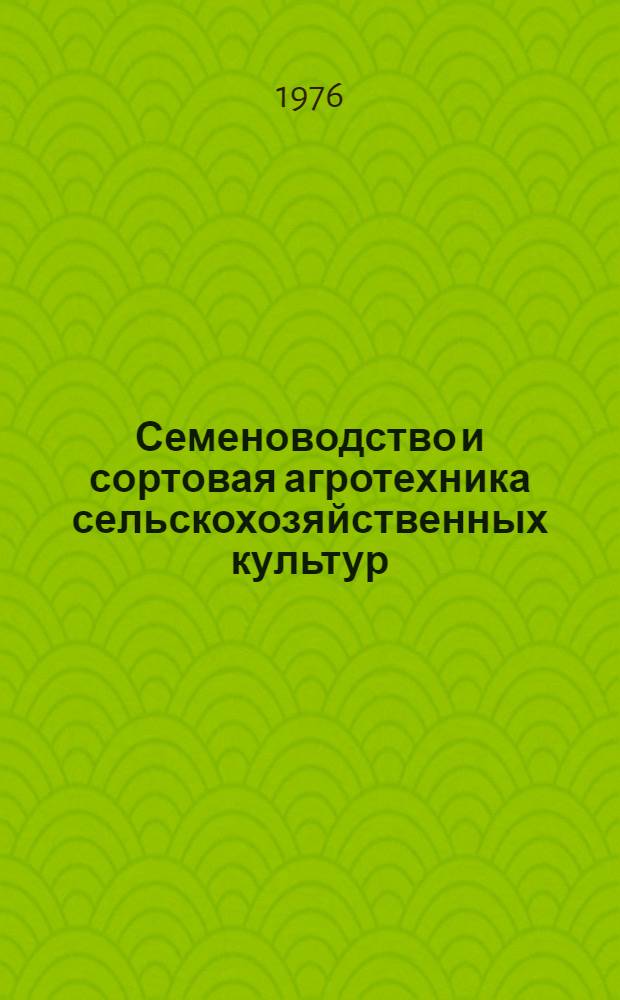 Семеноводство и сортовая агротехника сельскохозяйственных культур : Сборник статей