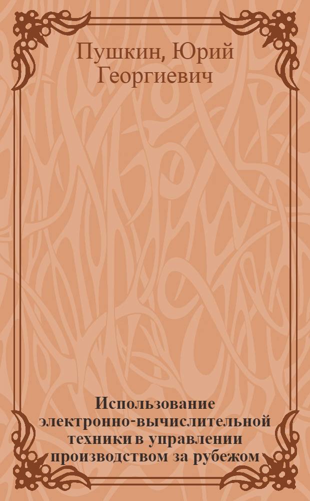 Использование электронно-вычислительной техники в управлении производством за рубежом : (На примере США) : Автореф. дис. на соиск. учен. степени канд. экон. наук : (08.00.05)