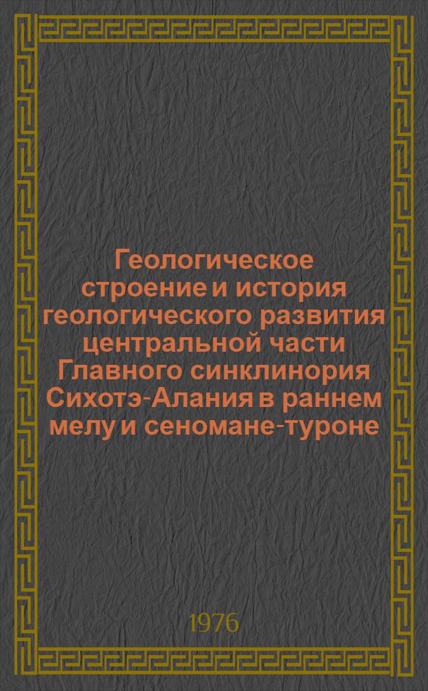 Геологическое строение и история геологического развития центральной части Главного синклинория Сихотэ-Алания в раннем мелу и сеномане-туроне : Автореф. дис. на соиск. учен. степени канд. геол.-минерал. наук : (04.00.01)