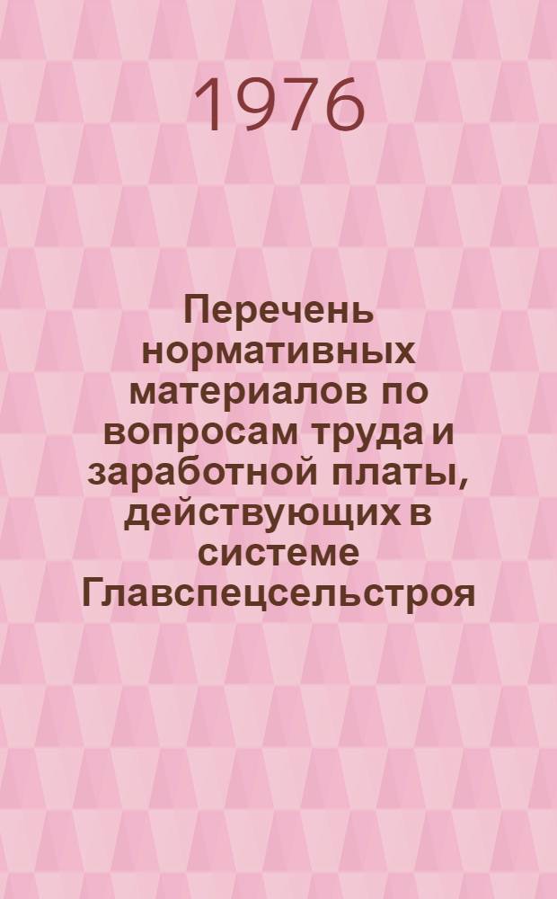Перечень нормативных материалов по вопросам труда и заработной платы, действующих в системе Главспецсельстроя, по состоянию на 1-е января 1976 года