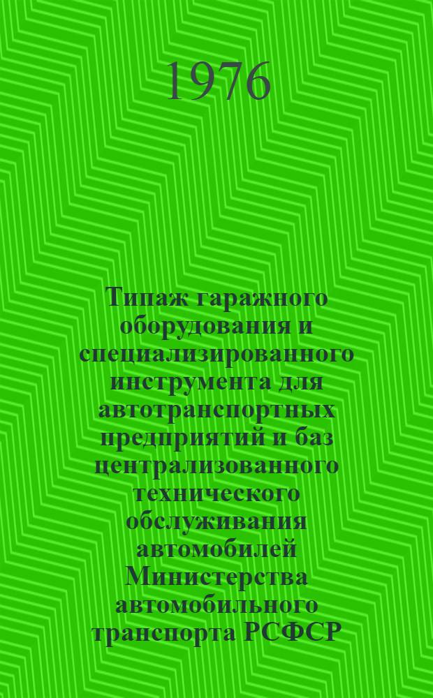 Типаж гаражного оборудования и специализированного инструмента для автотранспортных предприятий и баз централизованного технического обслуживания автомобилей Министерства автомобильного транспорта РСФСР : Утв. 27/I 1976 г