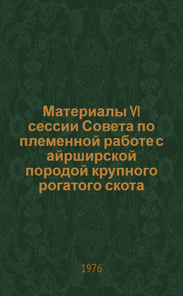 Материалы VI сессии Совета по племенной работе с айрширской породой крупного рогатого скота, состоявшейся 18-19 декабря 1974 г. в г. Сартавала КаССР : Докл. и сообщ