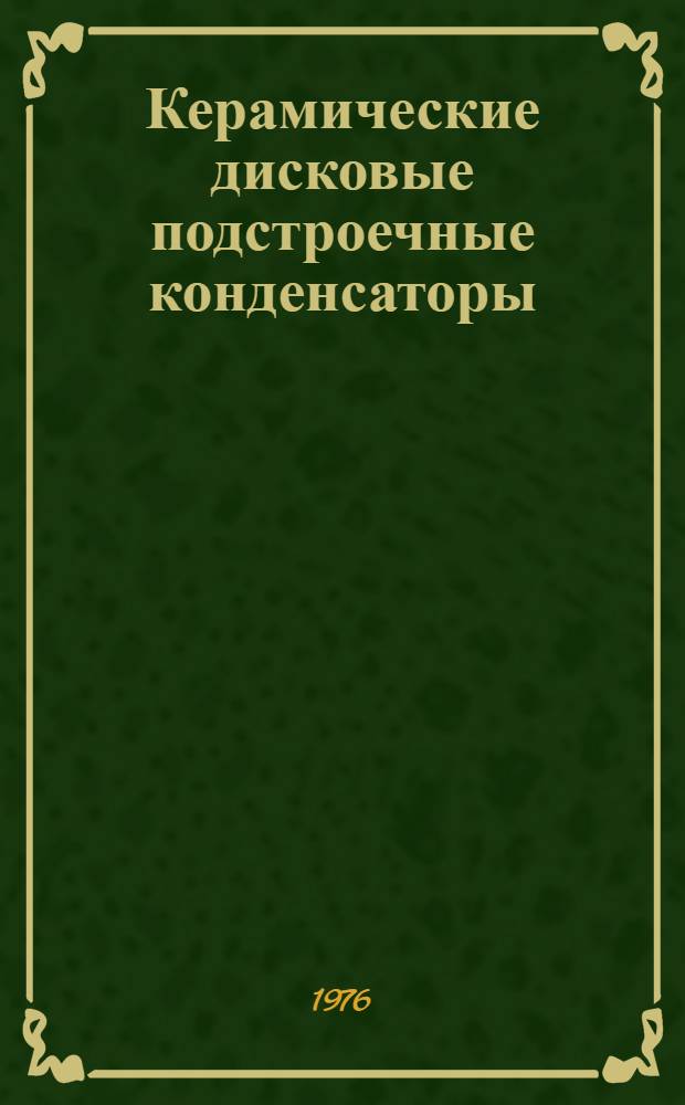 Керамические дисковые подстроечные конденсаторы : (По данным зарубежной печати за 1973-1975 гг. и патентов за 1965-1975 гг.)