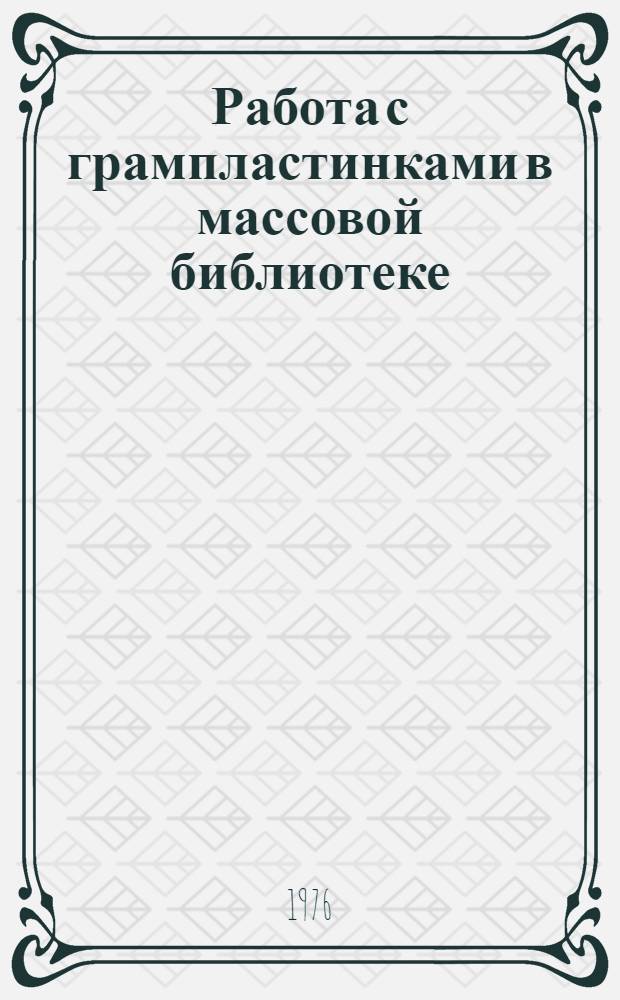 Работа с грампластинками в массовой библиотеке : Инструкт.-метод. письмо