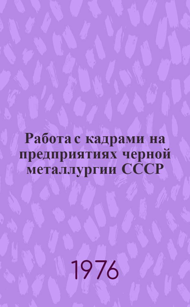 Работа с кадрами на предприятиях черной металлургии СССР : Материалы Совещ.-семинара заместителей директоров по труду и кадрам и начальников отд. кадров предприятий и организаций М-ва черной металлургии СССР. 8-9 июня 1976 г. Запорожье