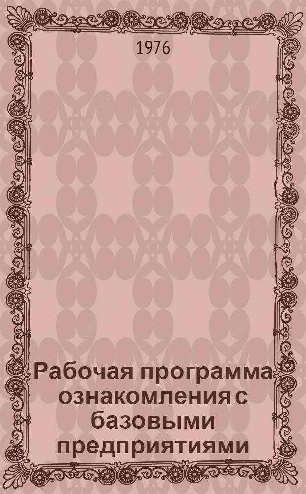 Рабочая программа ознакомления с базовыми предприятиями : Утв. НИИ труда в марте 1976 г
