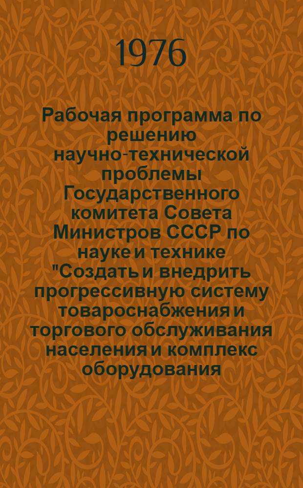 Рабочая программа по решению научно-технической проблемы Государственного комитета Совета Министров СССР по науке и технике "Создать и внедрить прогрессивную систему товароснабжения и торгового обслуживания населения и комплекс оборудования, обеспечивающие снижение издержек обращения и сокращение затрат времени на приобретение товаров покупателями" : Номер темы по координац. плану: 0.61.01 (задания 01 и 02)