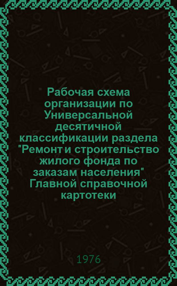 Рабочая схема организации по Универсальной десятичной классификации раздела "Ремонт и строительство жилого фонда по заказам населения" Главной справочной картотеки