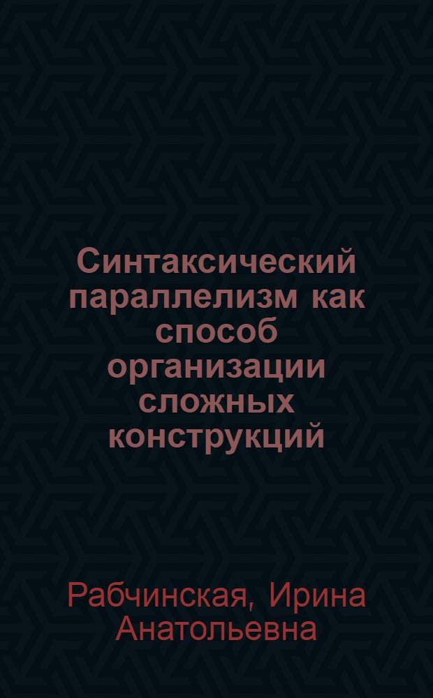 Синтаксический параллелизм как способ организации сложных конструкций : Автореф. дис. на соиск. учен. степени канд. филол. наук : (10.02.01)