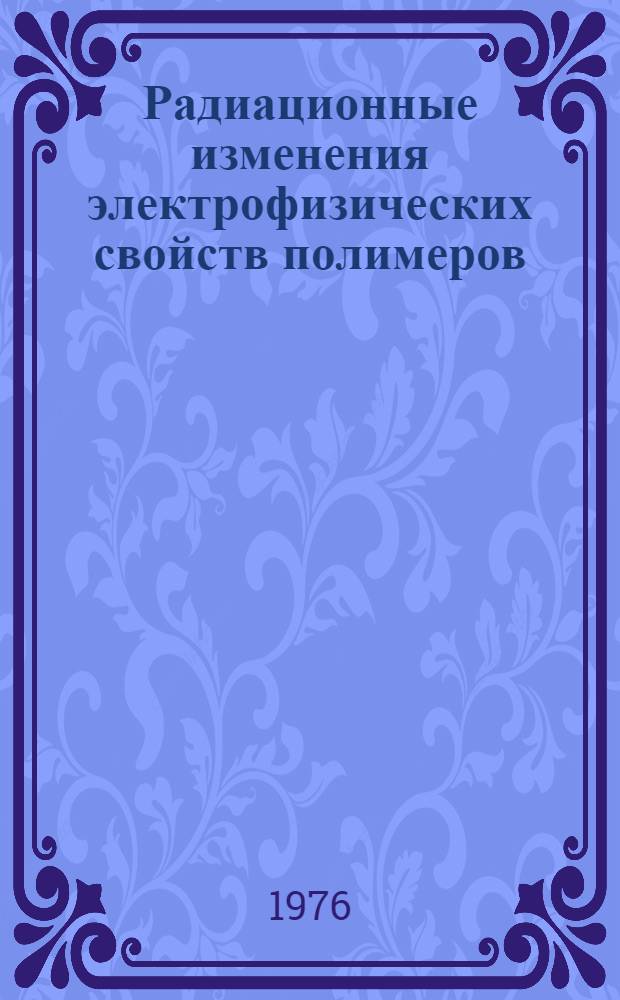 Радиационные изменения электрофизических свойств полимеров : Сборник статей
