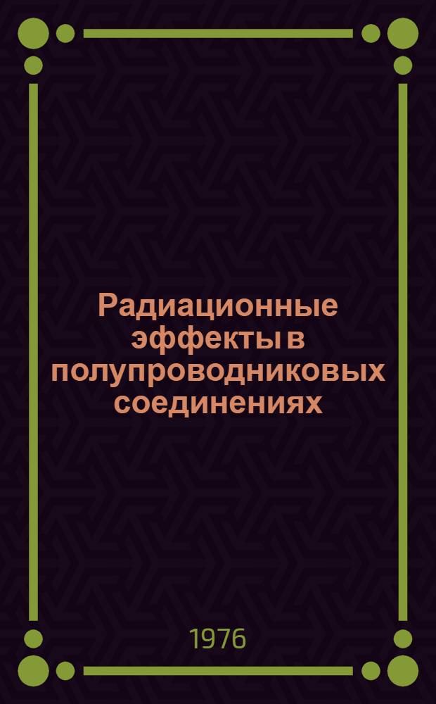 Радиационные эффекты в полупроводниковых соединениях : Сборник статей