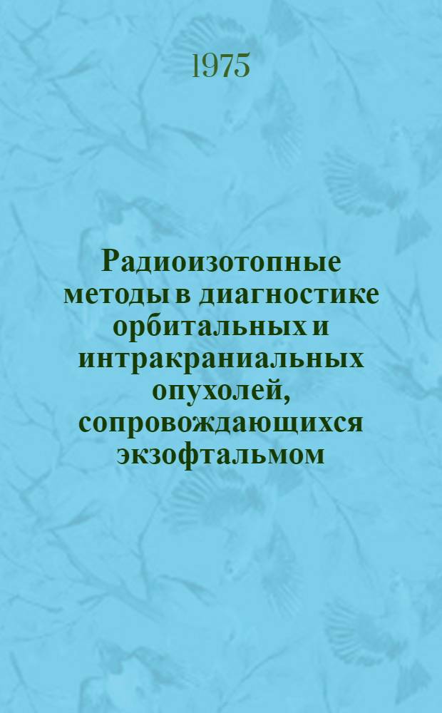 Радиоизотопные методы в диагностике орбитальных и интракраниальных опухолей, сопровождающихся экзофтальмом : Метод. рекомендации