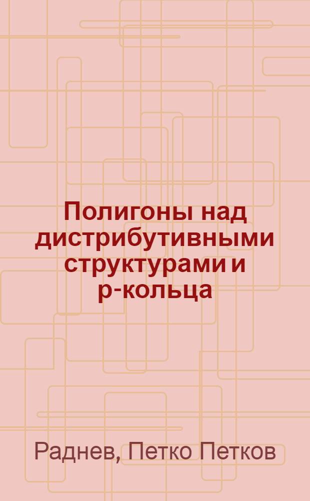 Полигоны над дистрибутивными структурами и р-кольца : Автореф. дис. на соиск. учен. степени канд. физ.-мат. наук : (01.01.03)