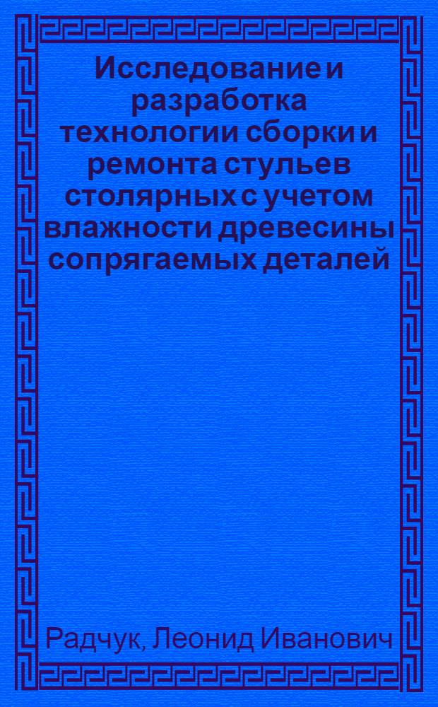 Исследование и разработка технологии сборки и ремонта стульев столярных с учетом влажности древесины сопрягаемых деталей : Автореф. дис. на соиск. учен. степени канд. техн. наук : (05.21.01)
