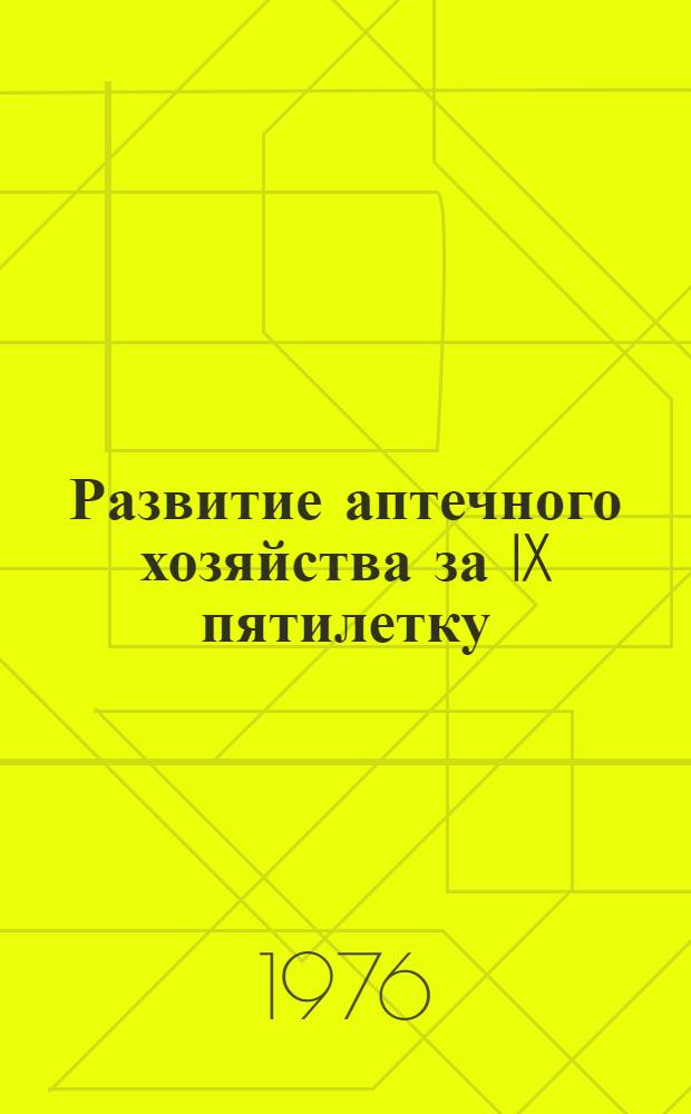 Развитие аптечного хозяйства за IX пятилетку (1971-1975 гг.) : Консультац. материалы