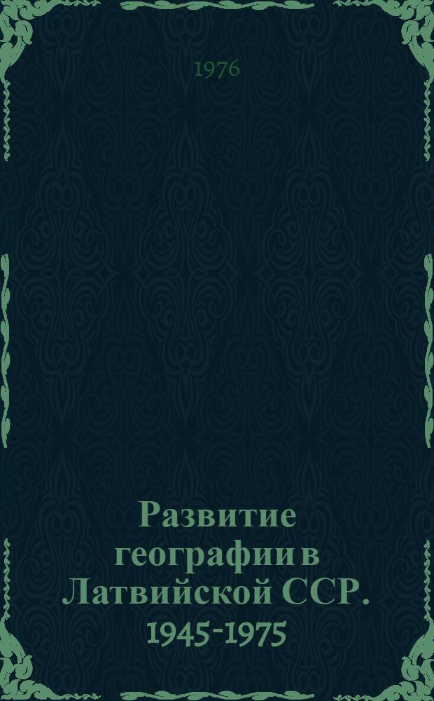 Развитие географии в Латвийской ССР. 1945-1975 : Респ. межвед. сборник науч. трудов