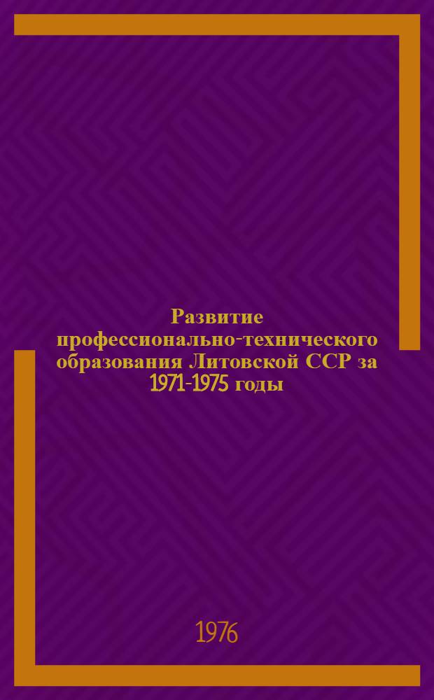 Развитие профессионально-технического образования Литовской ССР за 1971-1975 годы : (Стат. данные)