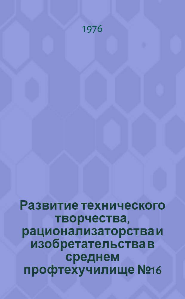 Развитие технического творчества, рационализаторства и изобретательства в среднем профтехучилище № 16 (химическое) г. Чарджоу Туркменской ССР