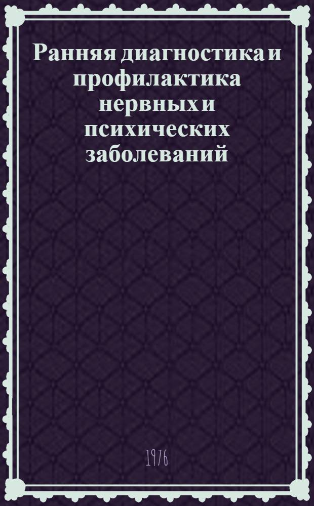 Ранняя диагностика и профилактика нервных и психических заболеваний : Тезисы докл. Респ. конф. невропатологов и психиатров УССР. 21-22 окт. 1976 г