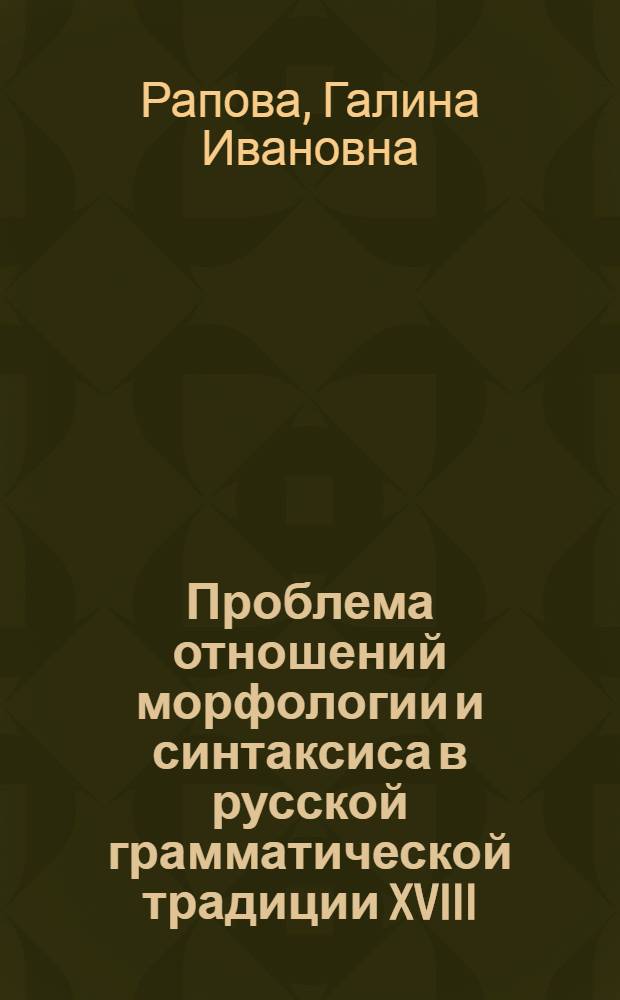 Проблема отношений морфологии и синтаксиса в русской грамматической традиции XVIII - середины XIX вв. : Автореф. дис. на соиск. учен. степени канд. филол. наук : (10.09.19)