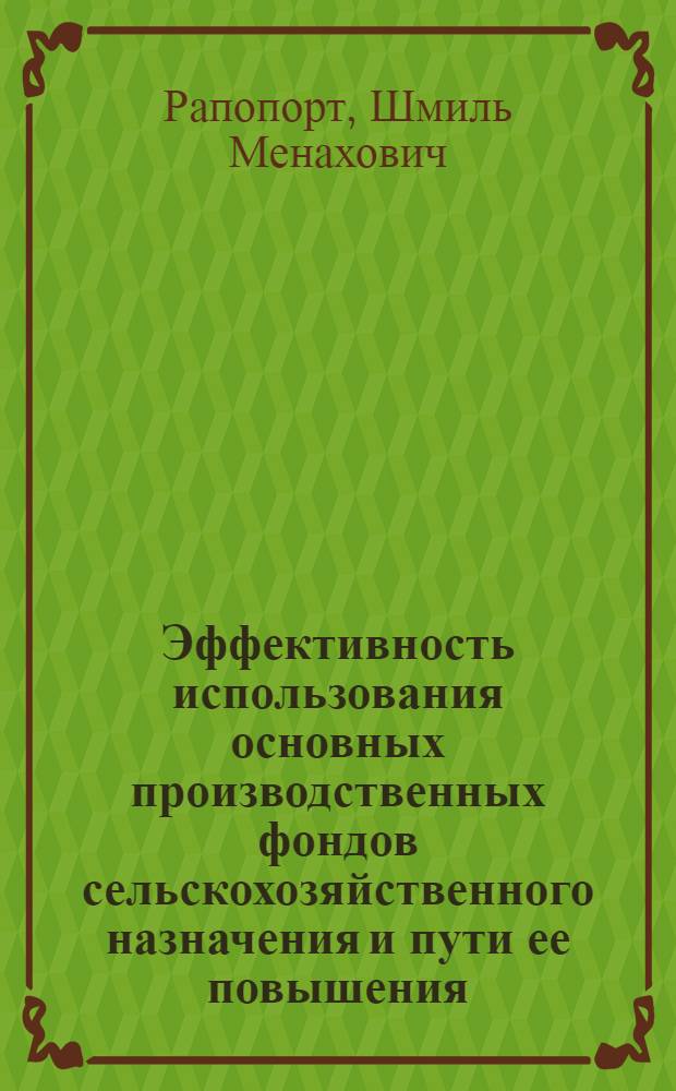 Эффективность использования основных производственных фондов сельскохозяйственного назначения и пути ее повышения : (На материалах колхозов Сев. зоны МССР) : Автореф. дис. на соиск. учен. степени канд. экон. наук : (08.00.08)