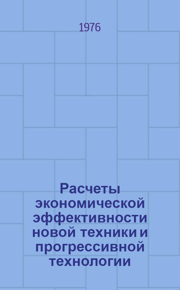 Расчеты экономической эффективности новой техники и прогрессивной технологии : Практ. пособие для организаций Главнечерноземводстроя