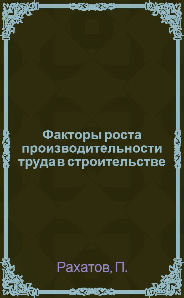 Факторы роста производительности труда в строительстве : (В помощь лектору)
