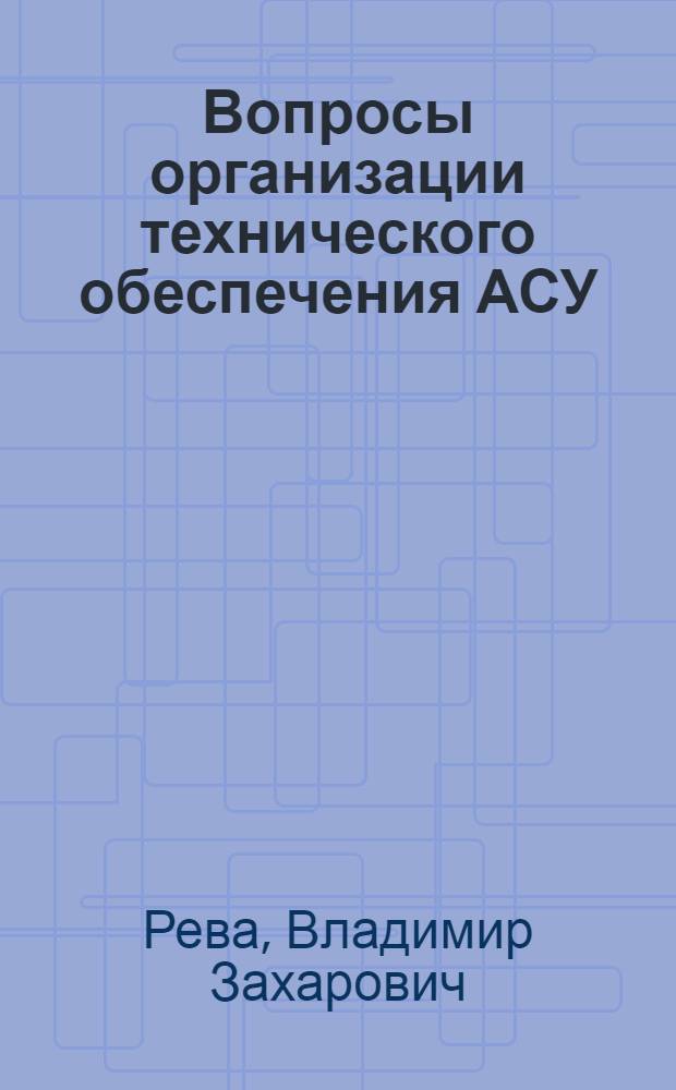 Вопросы организации технического обеспечения АСУ : На примере строит. производства : Учеб. пособие