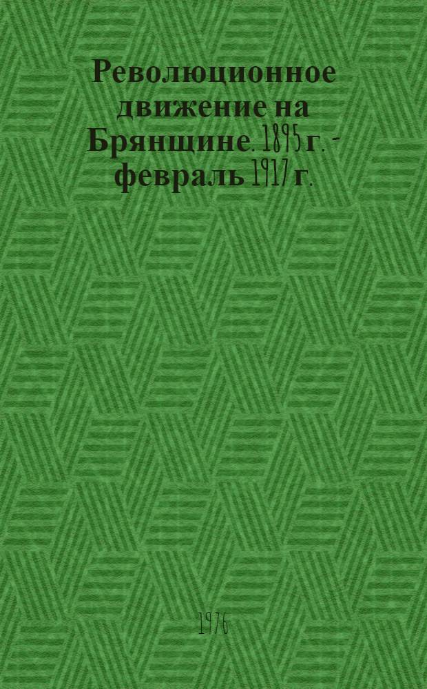 Революционное движение на Брянщине. 1895 г. - февраль 1917 г. : Сборник документов и материалов