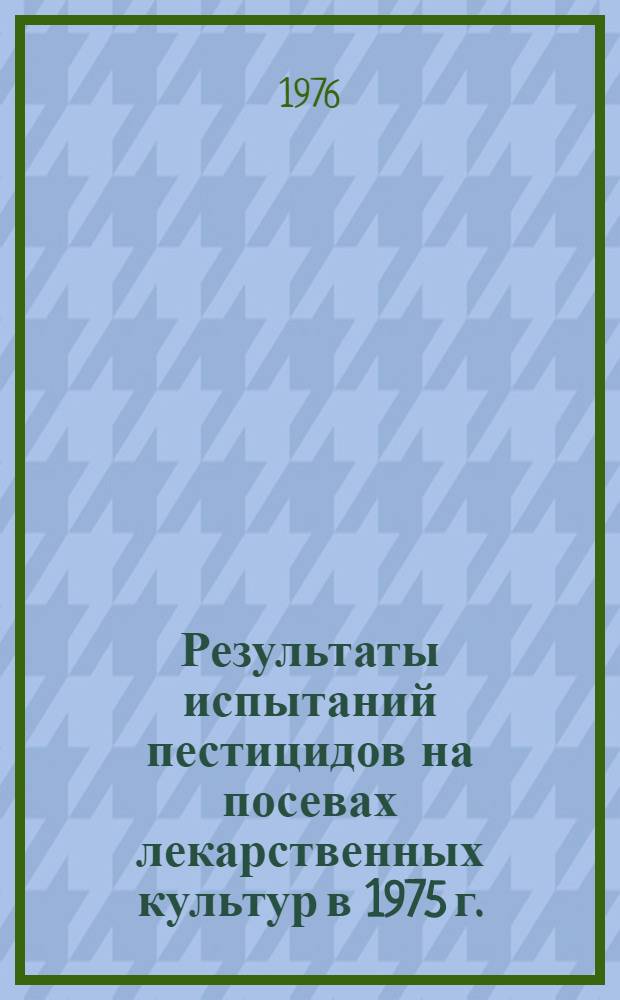 Результаты испытаний пестицидов на посевах лекарственных культур в 1975 г. : (Материалы 16 Пленума Госкомиссии)
