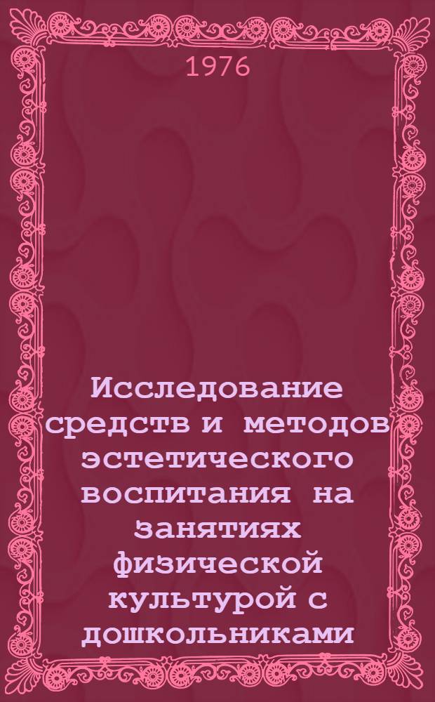 Исследование средств и методов эстетического воспитания на занятиях физической культурой с дошкольниками : Автореф. дис. на соиск. учен. степени к. пед. н