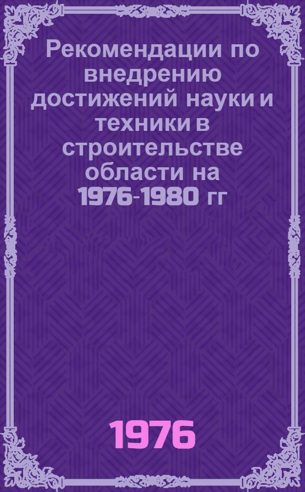 Рекомендации по внедрению достижений науки и техники в строительстве области на 1976-1980 гг.