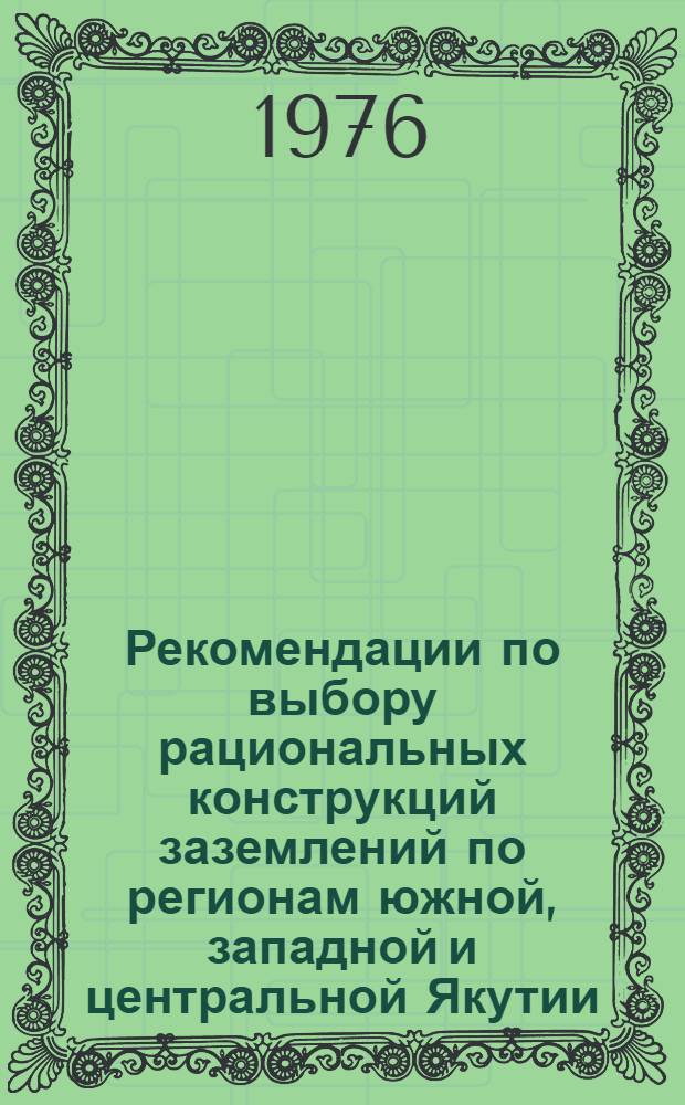 Рекомендации по выбору рациональных конструкций заземлений по регионам южной, западной и центральной Якутии : Срок ввода в действие с 1 марта 1976 г.