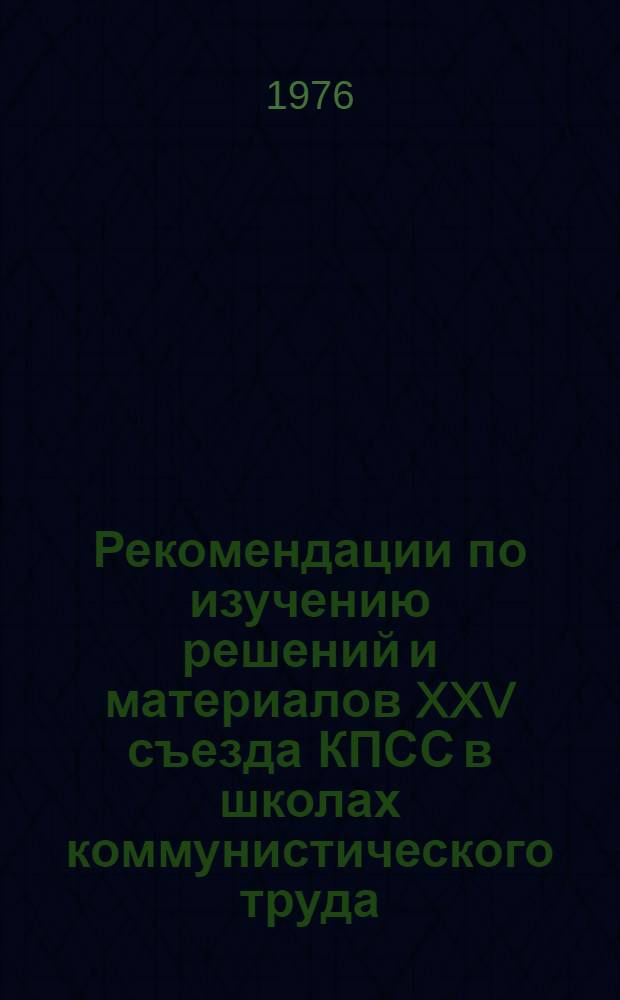 Рекомендации по изучению решений и материалов XXV съезда КПСС в школах коммунистического труда : Центр. ком., респ., краев. и обл. советам профсоюзов