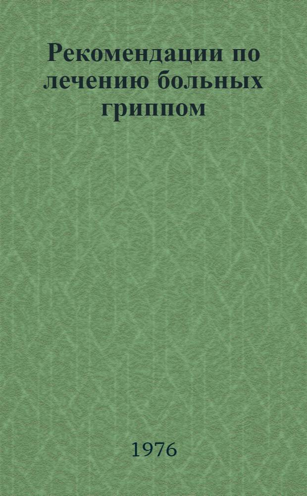 Рекомендации по лечению больных гриппом : (Для врачей поликлиник и больниц)
