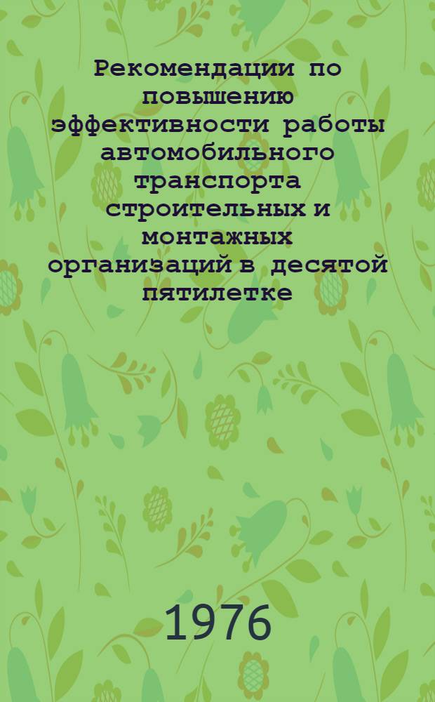 Рекомендации по повышению эффективности работы автомобильного транспорта строительных и монтажных организаций в десятой пятилетке : (Всесоюз. совещание, г. Горький, июль, 1976 г.) : Проект