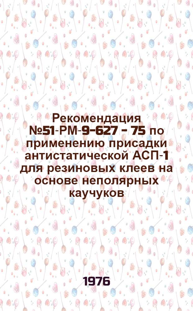 Рекомендация № 51-РМ-9-627 - 75 по применению присадки антистатической АСП-1 для резиновых клеев на основе неполярных каучуков