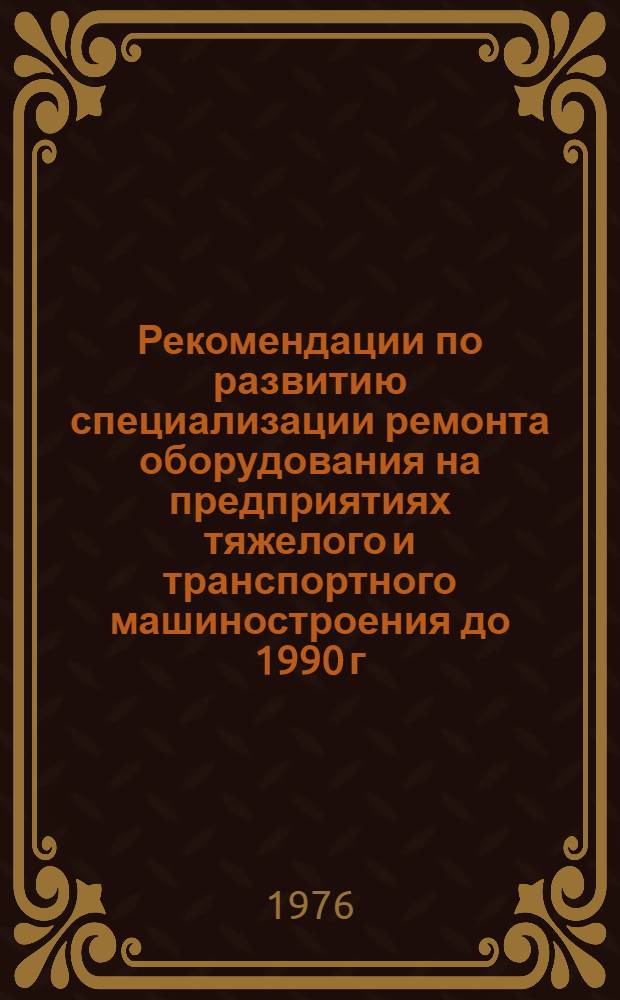 Рекомендации по развитию специализации ремонта оборудования на предприятиях тяжелого и транспортного машиностроения [до 1990 г.]