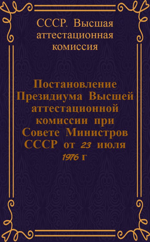 Постановление Президиума Высшей аттестационной комиссии при Совете Министров СССР от 23 июля 1976 г. № 24/12 Об организации работы по анализу защищенных диссертационных работ и подготовке рекомендаций министерствам и ведомствам СССР и Советам Министров союзных республик о внедрении выполненных в них научных исследований в практику