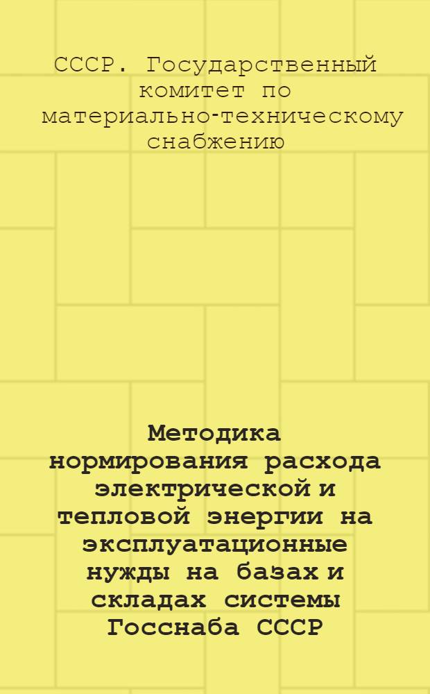 Методика нормирования расхода электрической и тепловой энергии на эксплуатационные нужды на базах и складах системы Госснаба СССР
