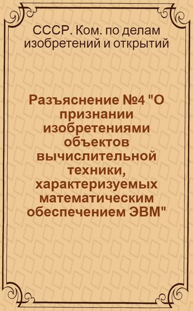 Разъяснение № 4 ["О признании изобретениями объектов вычислительной техники, характеризуемых математическим обеспечением ЭВМ". 13 ноября 1975 года]