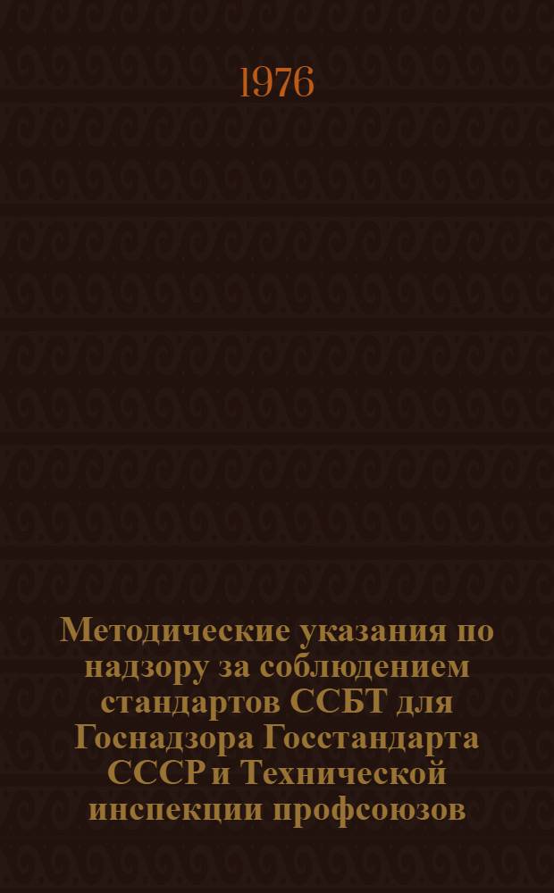Методические указания по надзору за соблюдением стандартов ССБТ для Госнадзора Госстандарта СССР и Технической инспекции профсоюзов : 2 ред