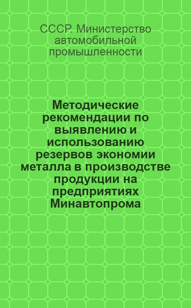 Методические рекомендации по выявлению и использованию резервов экономии металла в производстве продукции на предприятиях Минавтопрома : (1 ред.)