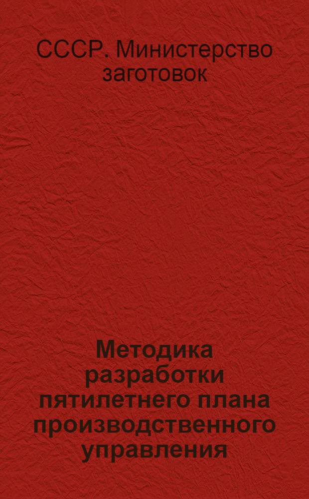 Методика разработки пятилетнего плана производственного управления (объединения), комбината, предприятия Министерства заготовок СССР на 1976-1980 годы
