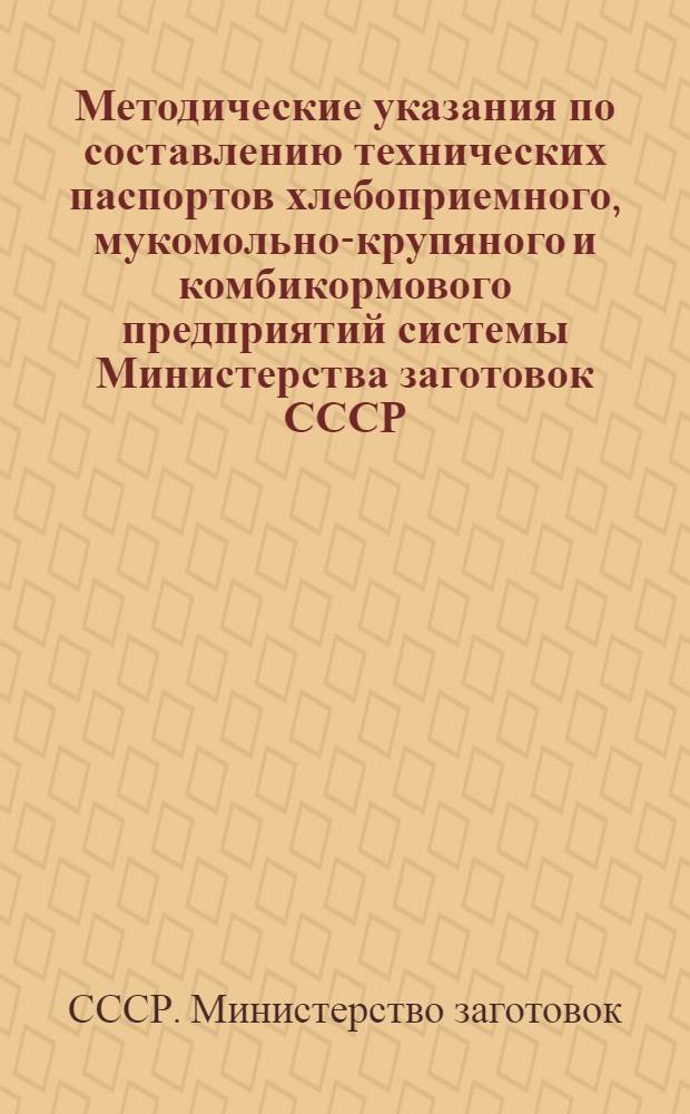 Методические указания по составлению технических паспортов хлебоприемного, мукомольно-крупяного и комбикормового предприятий системы Министерства заготовок СССР