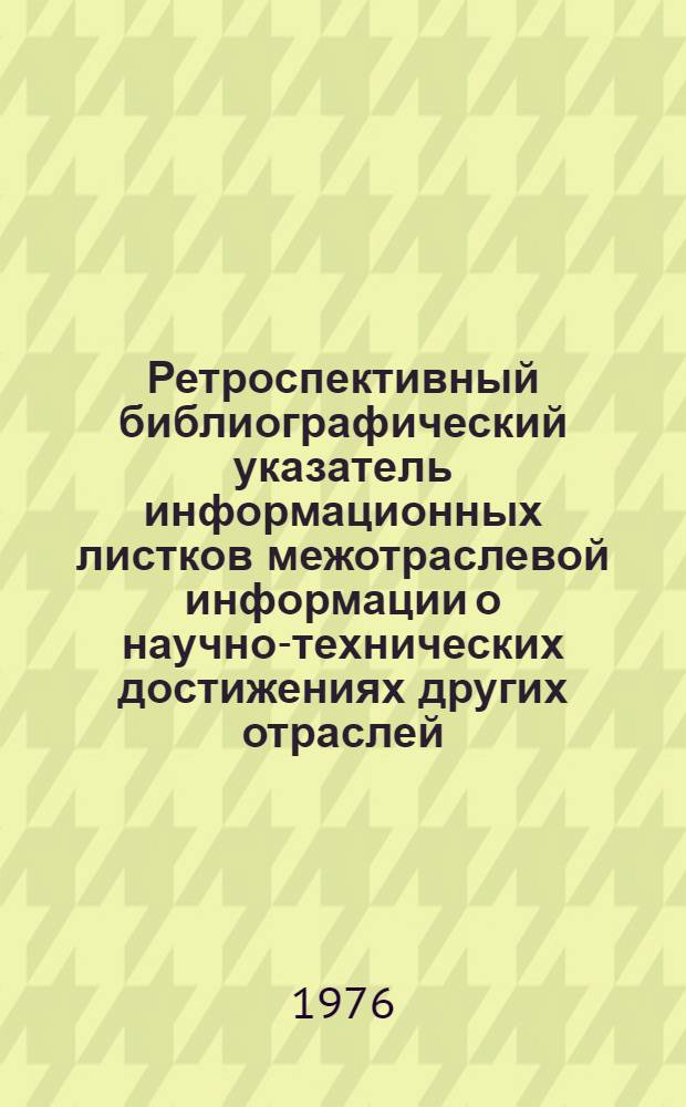 Ретроспективный библиографический указатель информационных листков межотраслевой информации о научно-технических достижениях других отраслей, рекомендованных для использования в системе Министерства заготовок СССР