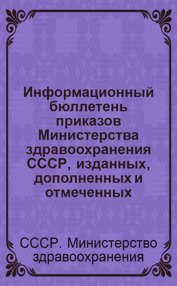 Информационный бюллетень приказов Министерства здравоохранения СССР, изданных, дополненных и отмеченных