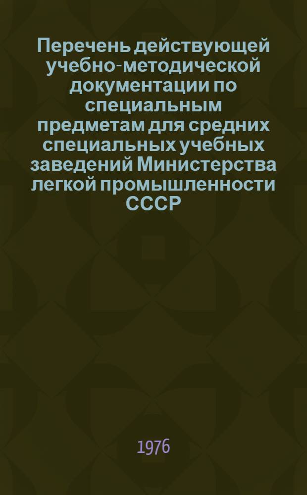 Перечень действующей учебно-методической документации по специальным предметам для средних специальных учебных заведений Министерства легкой промышленности СССР (по состоянию на 1 мая 1976 г.)