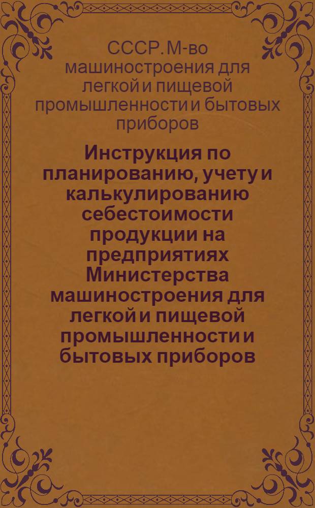 Инструкция по планированию, учету и калькулированию себестоимости продукции на предприятиях Министерства машиностроения для легкой и пищевой промышленности и бытовых приборов