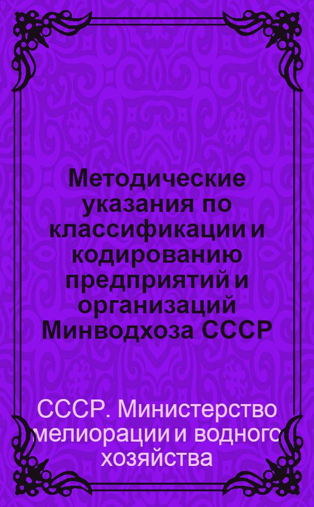 Методические указания по классификации и кодированию предприятий и организаций Минводхоза СССР : Отраслевой классификатор предприятий и организаций Минводхоза СССР (союзная часть) - ОКПО